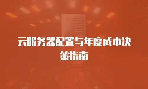 云服务器配置与年度成本决策指南