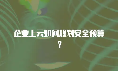 企业上云如何规划安全预算？