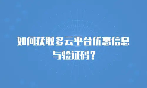 如何获取多云平台优惠信息与验证码？