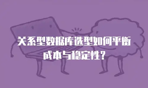 关系型数据库选型如何平衡成本与稳定性？