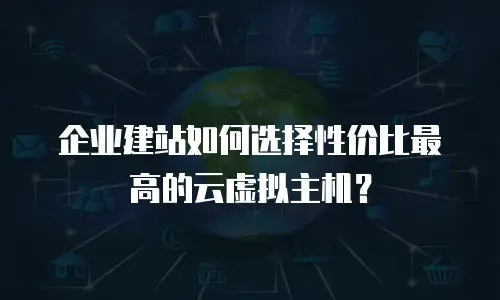 企业建站如何选择性价比最高的云虚拟主机？