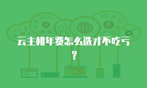 云主机年费怎么选才不吃亏？