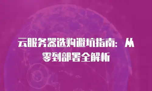 云服务器选购避坑指南：从零到部署全解析