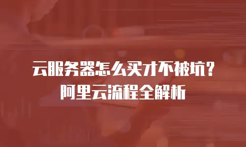 云服务器怎么买才不被坑？阿里云流程全解析