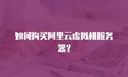 如何购买阿里云虚拟机服务器？