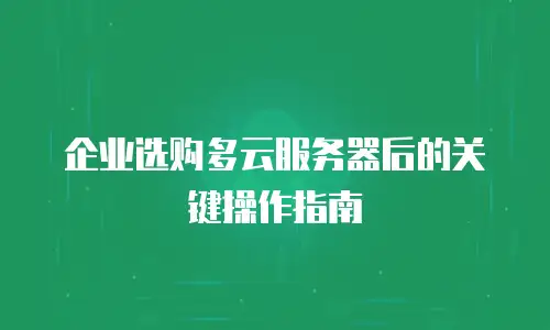 企业选购多云服务器后的关键操作指南