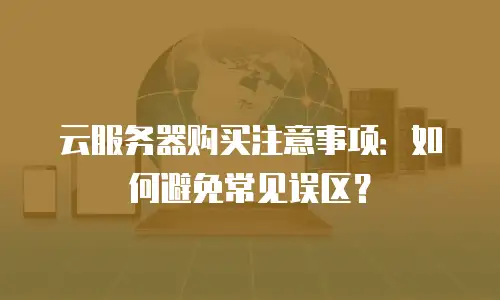 云服务器购买注意事项：如何避免常见误区？