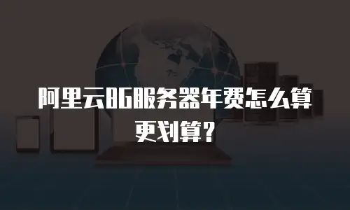 阿里云8G服务器年费怎么算更划算？