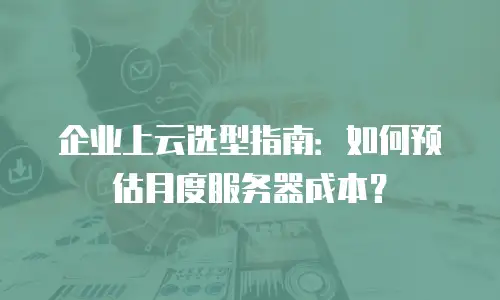 企业上云选型指南：如何预估月度服务器成本？