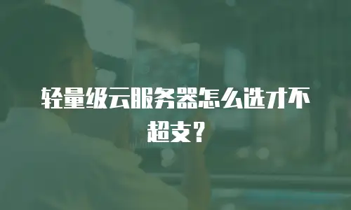轻量级云服务器怎么选才不超支？