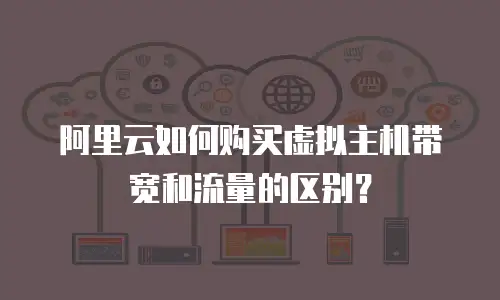 阿里云如何购买虚拟主机带宽和流量的区别？
