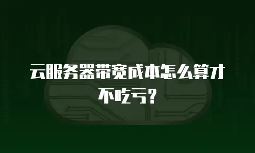 云服务器带宽成本怎么算才不吃亏？