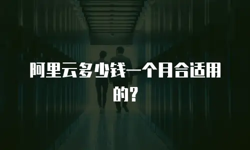 阿里云多少钱一个月合适用的？