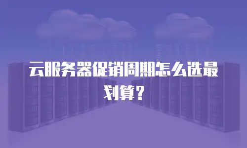 云服务器促销周期怎么选最划算？