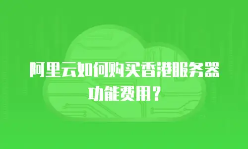 阿里云如何购买香港服务器功能费用？