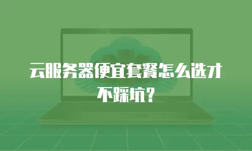云服务器便宜套餐怎么选才不踩坑？
