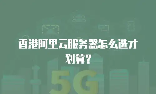 香港阿里云服务器怎么选才划算？