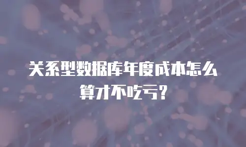 关系型数据库年度成本怎么算才不吃亏？