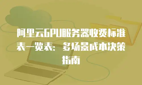 阿里云GPU服务器收费标准表一览表：多场景成本决策指南