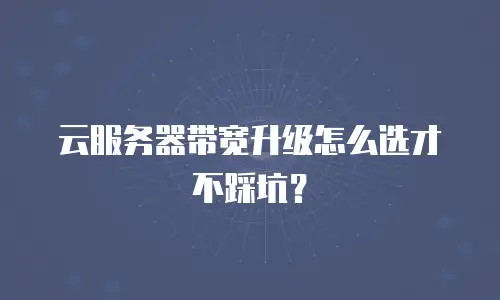 云服务器带宽升级怎么选才不踩坑？