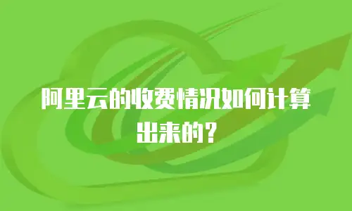 阿里云的收费情况如何计算出来的？
