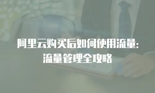 阿里云购买后如何使用流量：流量管理全攻略