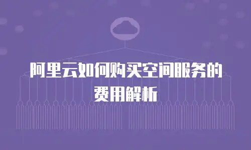 阿里云如何购买空间服务的费用解析