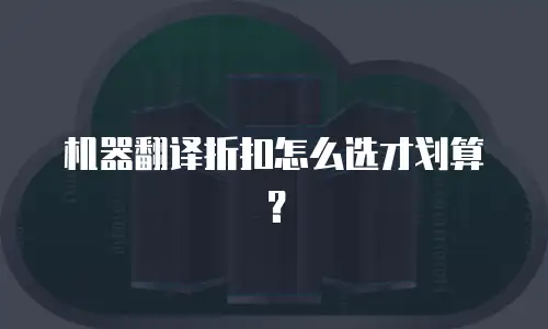 机器翻译折扣怎么选才划算？
