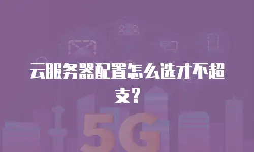 云服务器配置怎么选才不超支？