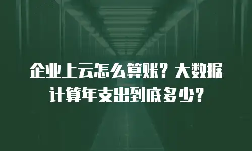 企业上云怎么算账？大数据计算年支出到底多少？