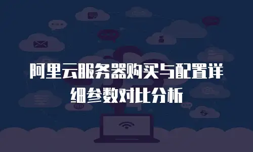 阿里云服务器购买与配置详细参数对比分析