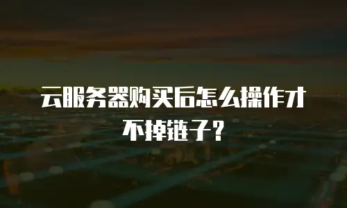 云服务器购买后怎么操作才不掉链子？