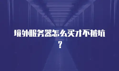 境外服务器怎么买才不被坑？
