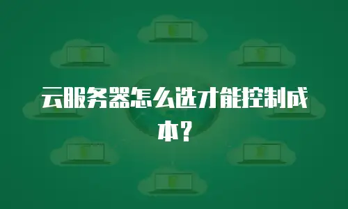 云服务器怎么选才能控制成本？
