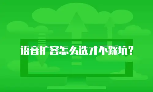 语音扩容怎么选才不踩坑？
