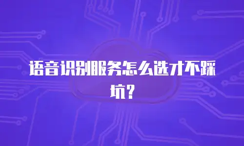 语音识别服务怎么选才不踩坑？