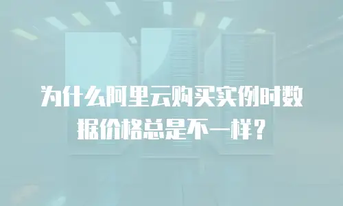 为什么阿里云购买实例时数据价格总是不一样？