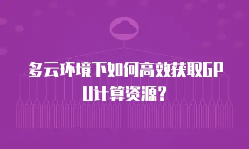 多云环境下如何高效获取GPU计算资源？