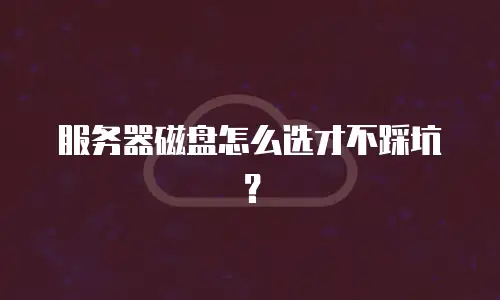 服务器磁盘怎么选才不踩坑？