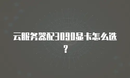 云服务器配3090显卡怎么选？