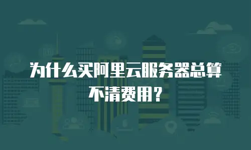 为什么买阿里云服务器总算不清费用？