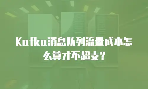 Kafka消息队列流量成本怎么算才不超支？