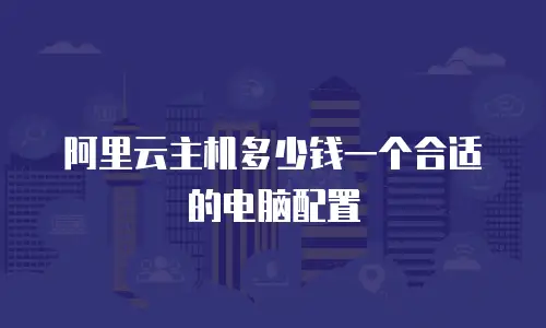 阿里云主机多少钱一个合适的电脑配置