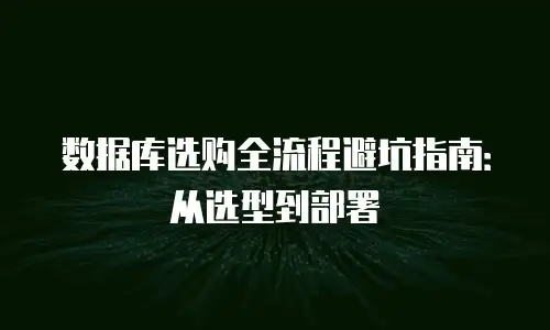 数据库选购全流程避坑指南：从选型到部署