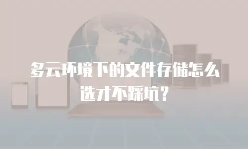 多云环境下的文件存储怎么选才不踩坑？