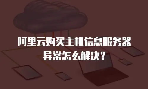 阿里云购买主机信息服务器异常怎么解决？