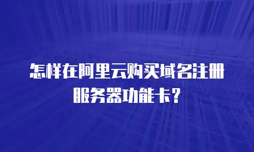 怎样在阿里云购买域名注册服务器功能卡？