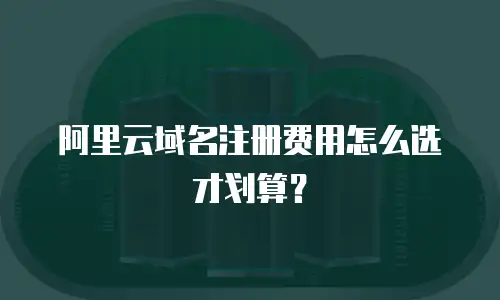阿里云域名注册费用怎么选才划算？