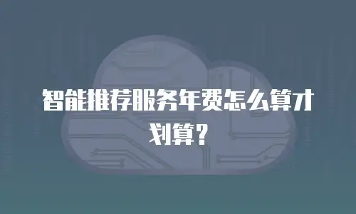智能推荐服务年费怎么算才划算？