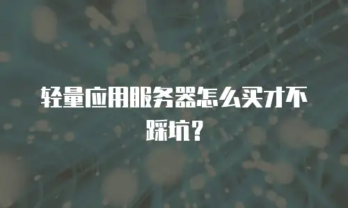 轻量应用服务器怎么买才不踩坑？